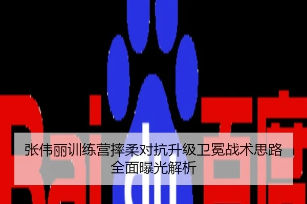 张伟丽训练营摔柔对抗升级卫冕战术思路全面曝光解析