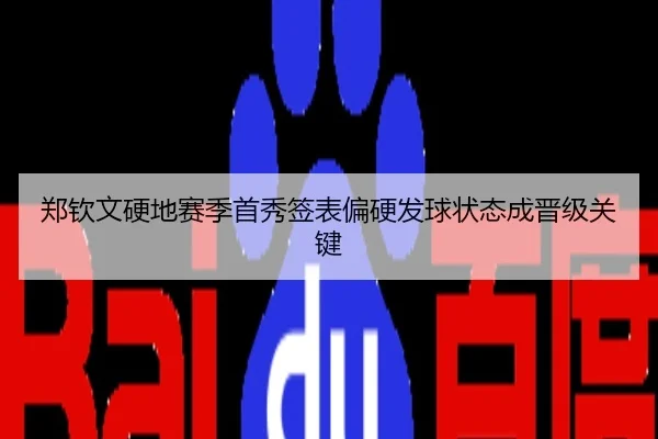 郑钦文硬地赛季首秀签表偏硬发球状态成晋级关键