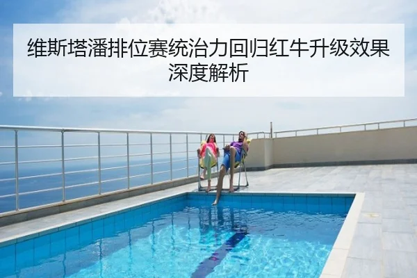维斯塔潘排位赛统治力回归红牛升级效果深度解析
