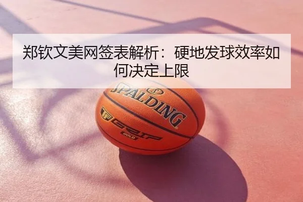 郑钦文美网签表解析：硬地发球效率如何决定上限