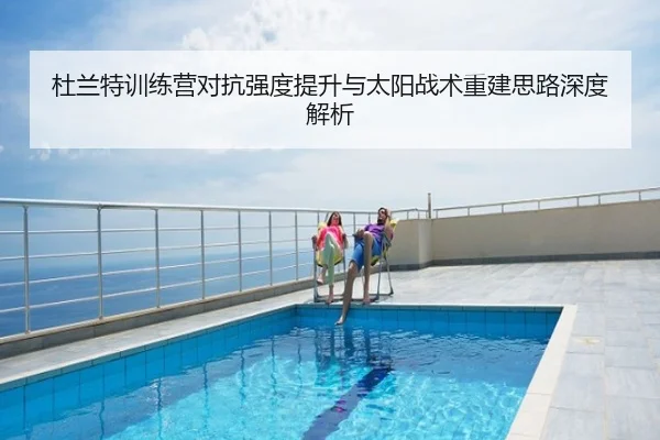 杜兰特训练营对抗强度提升与太阳战术重建思路深度解析