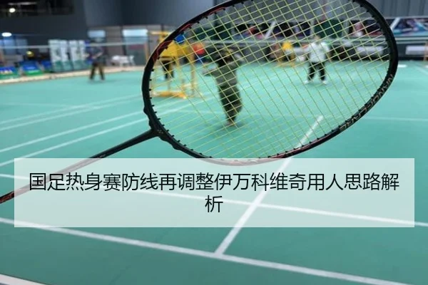 国足热身赛防线再调整伊万科维奇用人思路解析