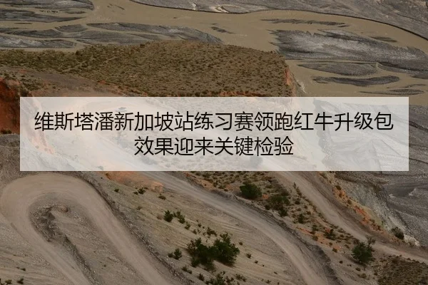 维斯塔潘新加坡站练习赛领跑红牛升级包效果迎来关键检验